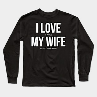 Funny I Love It When My Wife Lets Me Go Fishing Long Sleeve T-Shirt